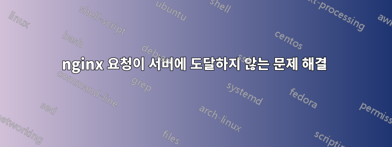 nginx 요청이 서버에 도달하지 않는 문제 해결