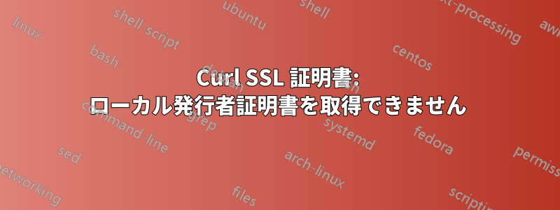 Curl SSL 証明書: ローカル発行者証明書を取得できません