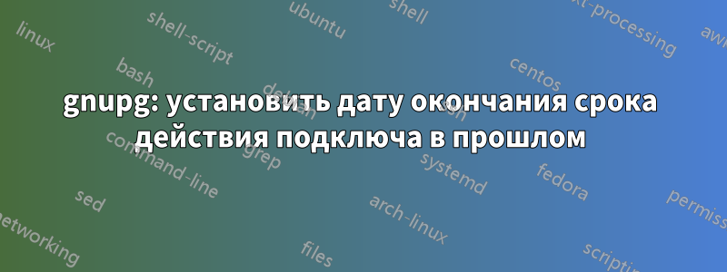 gnupg: установить дату окончания срока действия подключа в прошлом