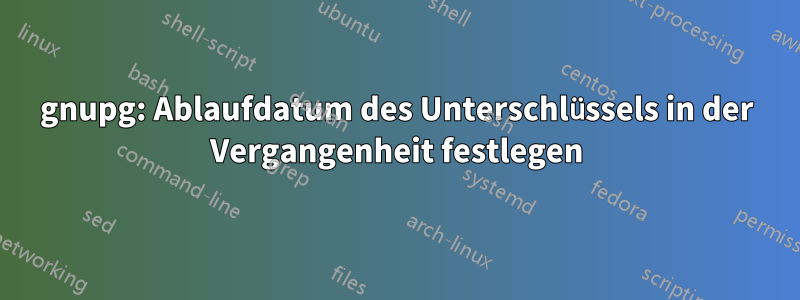 gnupg: Ablaufdatum des Unterschlüssels in der Vergangenheit festlegen