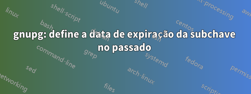 gnupg: define a data de expiração da subchave no passado