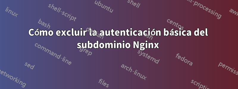 Cómo excluir la autenticación básica del subdominio Nginx