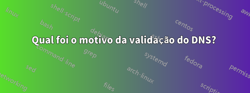 Qual foi o motivo da validação do DNS?