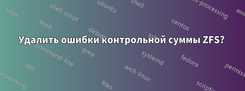 Удалить ошибки контрольной суммы ZFS?