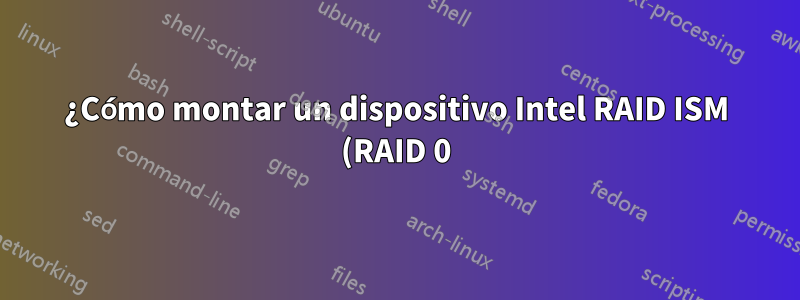 ¿Cómo montar un dispositivo Intel RAID ISM (RAID 0) existente en Linux?