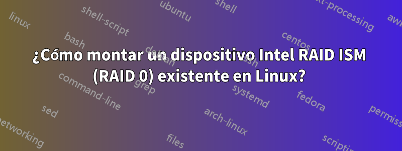 ¿Cómo montar un dispositivo Intel RAID ISM (RAID 0) existente en Linux?