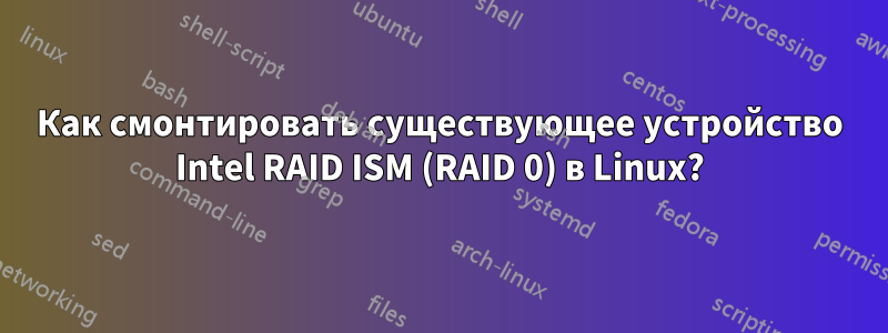 Как смонтировать существующее устройство Intel RAID ISM (RAID 0) в Linux?
