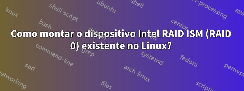 Como montar o dispositivo Intel RAID ISM (RAID 0) existente no Linux?