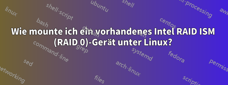 Wie mounte ich ein vorhandenes Intel RAID ISM (RAID 0)-Gerät unter Linux?