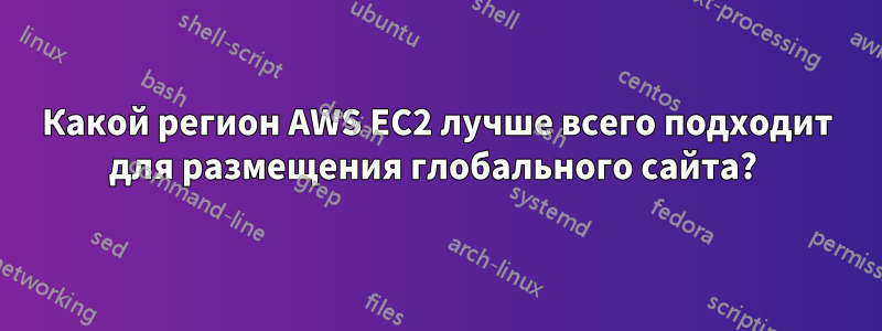 Какой регион AWS EC2 лучше всего подходит для размещения глобального сайта?