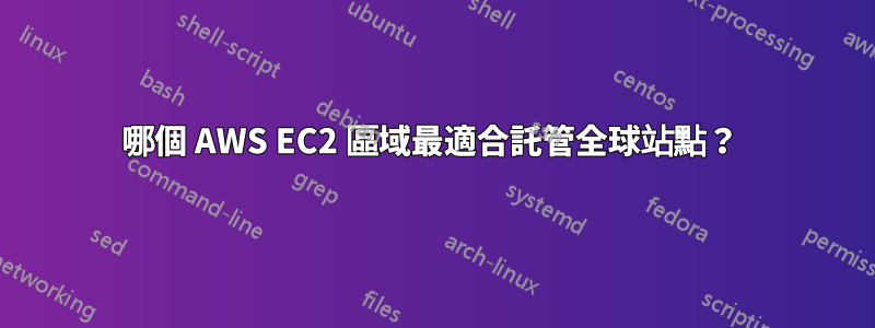 哪個 AWS EC2 區域最適合託管全球站點？ 
