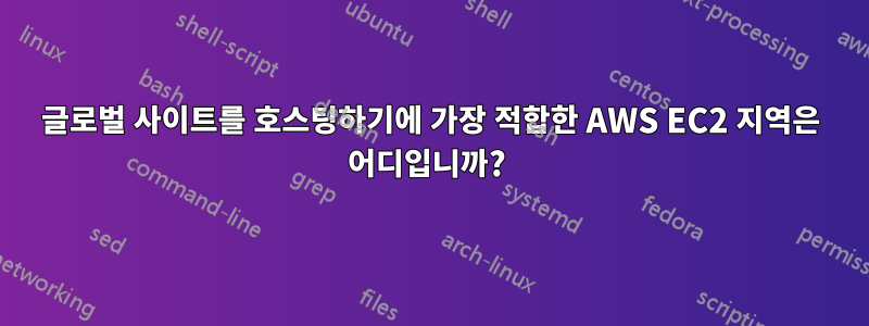 글로벌 사이트를 호스팅하기에 가장 적합한 AWS EC2 지역은 어디입니까? 