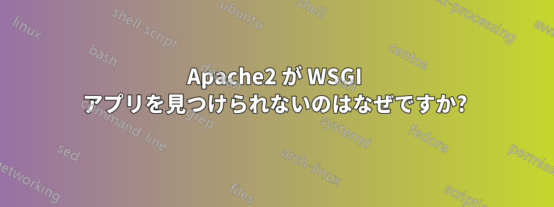 Apache2 が WSGI アプリを見つけられないのはなぜですか?