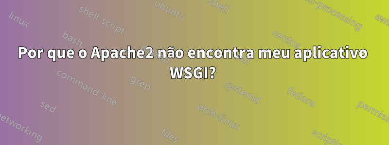 Por que o Apache2 não encontra meu aplicativo WSGI?