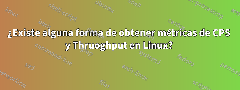 ¿Existe alguna forma de obtener métricas de CPS y Thruoghput en Linux?