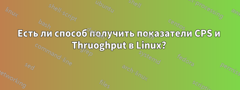 Есть ли способ получить показатели CPS и Thruoghput в Linux?