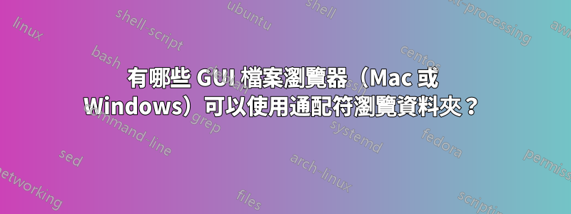 有哪些 GUI 檔案瀏覽器（Mac 或 Windows）可以使用通配符瀏覽資料夾？