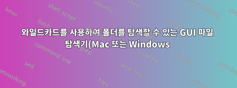 와일드카드를 사용하여 폴더를 탐색할 수 있는 GUI 파일 탐색기(Mac 또는 Windows)는 무엇입니까?