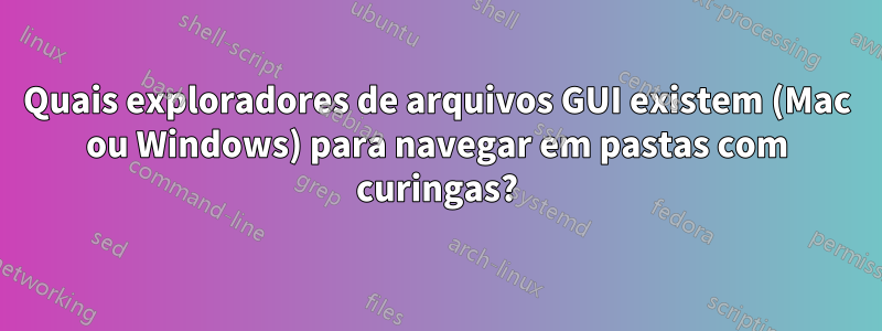 Quais exploradores de arquivos GUI existem (Mac ou Windows) para navegar em pastas com curingas?