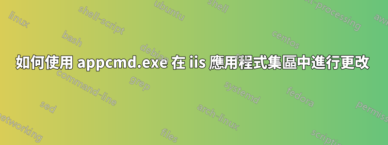 如何使用 appcmd.exe 在 iis 應用程式集區中進行更改
