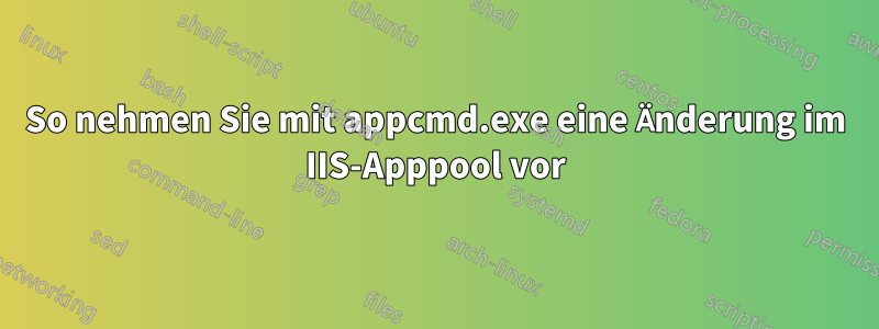 So nehmen Sie mit appcmd.exe eine Änderung im IIS-Apppool vor