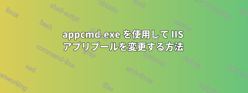 appcmd.exe を使用して IIS アプリプールを変更する方法