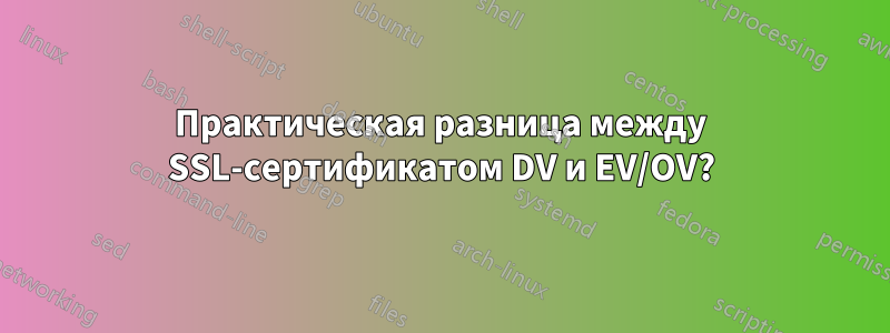 Практическая разница между SSL-сертификатом DV и EV/OV?