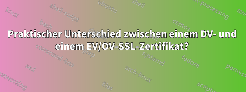 Praktischer Unterschied zwischen einem DV- und einem EV/OV-SSL-Zertifikat?