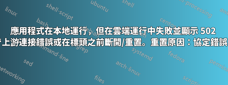 應用程式在本地運行，但在雲端運行中失敗並顯示 502 -“上游連接錯誤或在標頭之前斷開/重置。重置原因：協定錯誤”