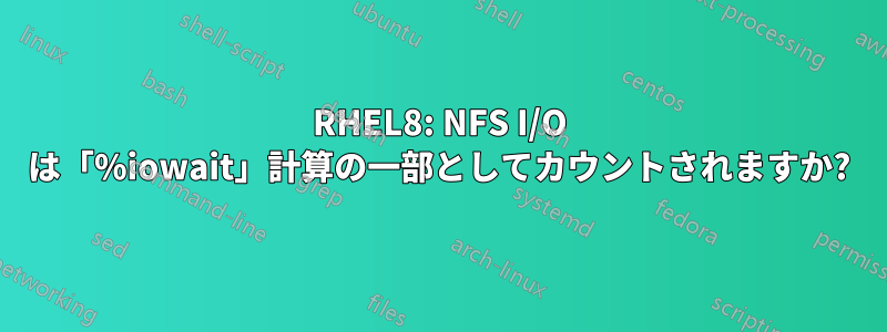 RHEL8: NFS I/O は「%iowait」計算の一部としてカウントされますか?