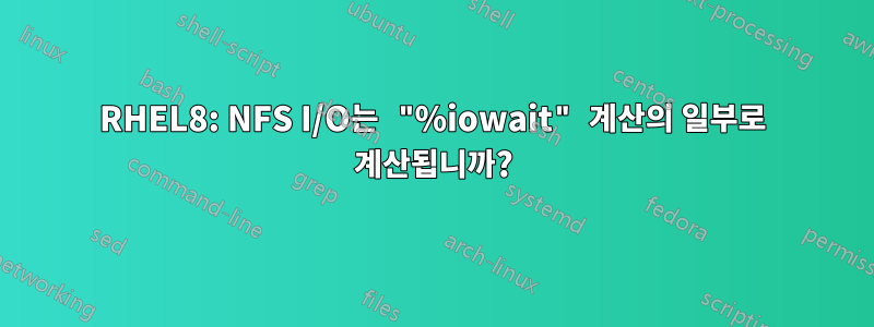 RHEL8: NFS I/O는 "%iowait" 계산의 일부로 계산됩니까?
