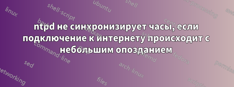ntpd не синхронизирует часы, если подключение к интернету происходит с небольшим опозданием
