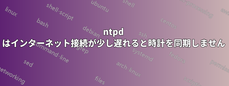 ntpd はインターネット接続が少し遅れると時計を同期しません