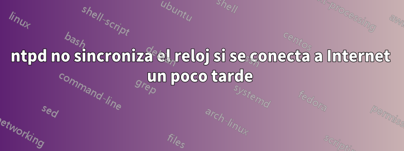 ntpd no sincroniza el reloj si se conecta a Internet un poco tarde