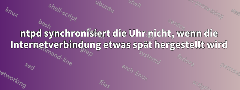 ntpd synchronisiert die Uhr nicht, wenn die Internetverbindung etwas spät hergestellt wird