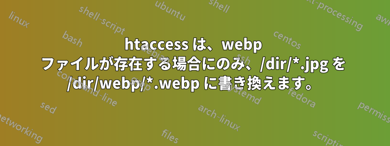 htaccess は、webp ファイルが存在する場合にのみ、/dir/*.jpg を /dir/webp/*.webp に書き換えます。