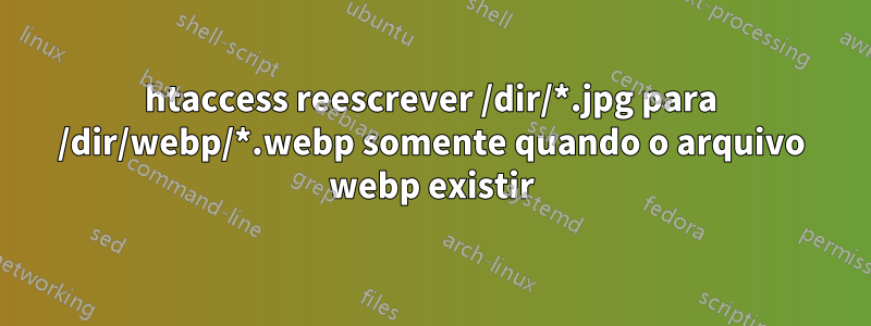 htaccess reescrever /dir/*.jpg para /dir/webp/*.webp somente quando o arquivo webp existir