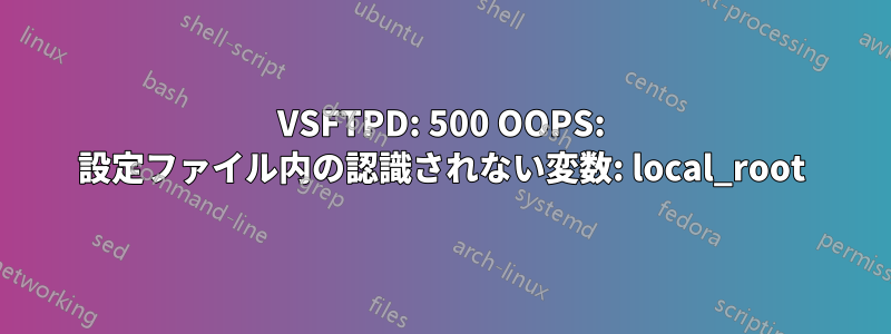 VSFTPD: 500 OOPS: 設定ファイル内の認識されない変数: local_root