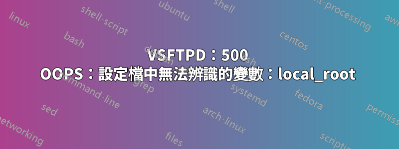 VSFTPD：500 OOPS：設定檔中無法辨識的變數：local_root