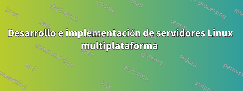 Desarrollo e implementación de servidores Linux multiplataforma