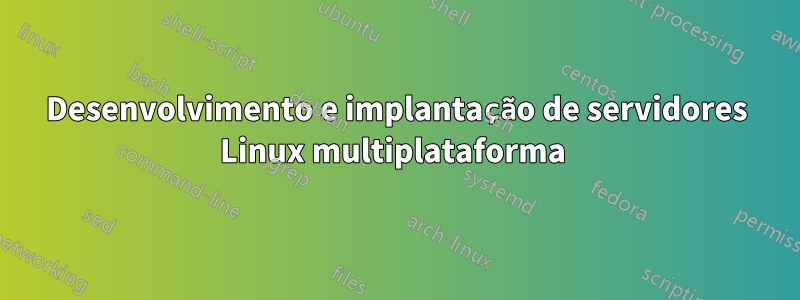 Desenvolvimento e implantação de servidores Linux multiplataforma 