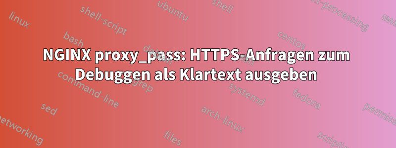 NGINX proxy_pass: HTTPS-Anfragen zum Debuggen als Klartext ausgeben