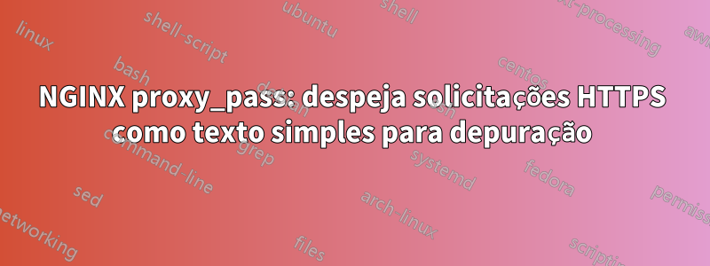 NGINX proxy_pass: despeja solicitações HTTPS como texto simples para depuração
