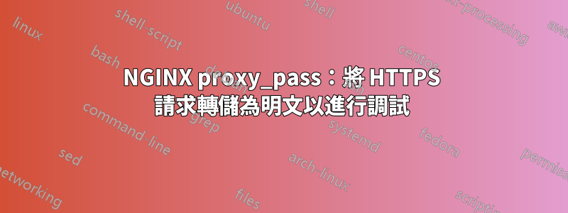 NGINX proxy_pass:將 HTTPS 請求轉儲為明文以進行調試