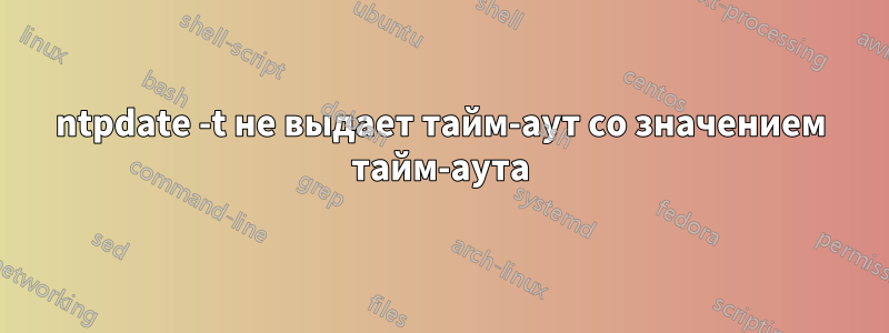 ntpdate -t ​​не выдает тайм-аут со значением тайм-аута