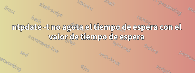 ntpdate -t ​​no agota el tiempo de espera con el valor de tiempo de espera