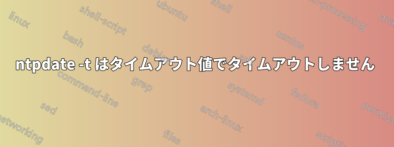 ntpdate -t​​ はタイムアウト値でタイムアウトしません