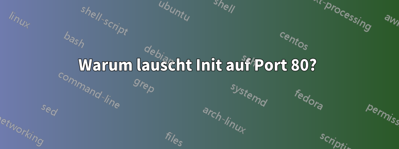 Warum lauscht Init auf Port 80?