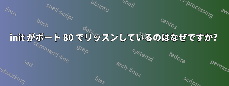 init がポート 80 でリッスンしているのはなぜですか?