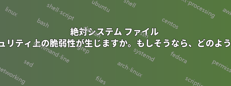 絶対システム ファイル パスを公開すると、セキュリティ上の脆弱性が生じますか。もしそうなら、どのような脆弱性が生じますか。